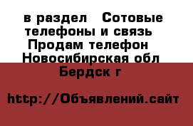  в раздел : Сотовые телефоны и связь » Продам телефон . Новосибирская обл.,Бердск г.